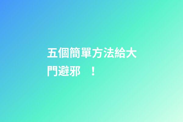 五個簡單方法給大門避邪！